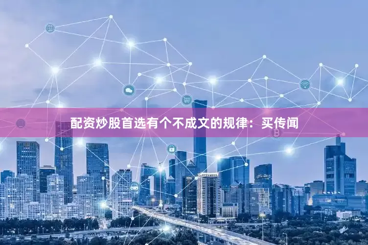 配资炒股首选有个不成文的规律：买传闻