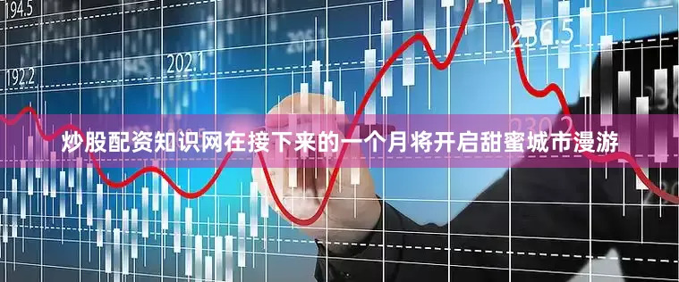 炒股配资知识网在接下来的一个月将开启甜蜜城市漫游
