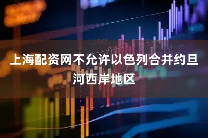 上海配资网不允许以色列合并约旦河西岸地区