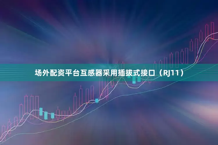 场外配资平台互感器采用插拔式接口（RJ11）