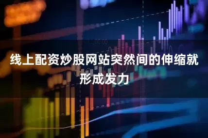 线上配资炒股网站突然间的伸缩就形成发力